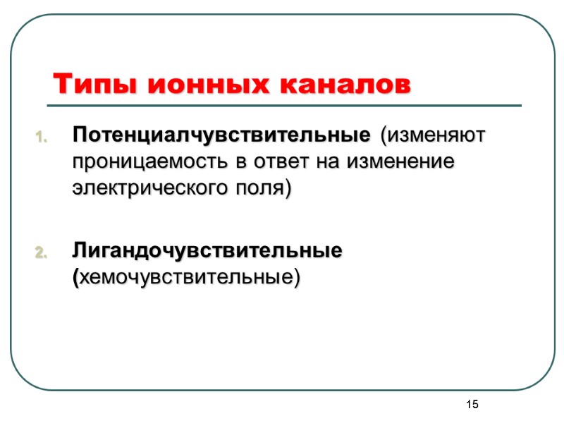 15 Типы ионных каналов Потенциалчувствительные (изменяют проницаемость в ответ на изменение электрического поля) 